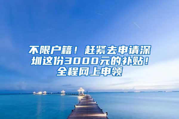 不限户籍！赶紧去申请深圳这份3000元的补贴！全程网上申领