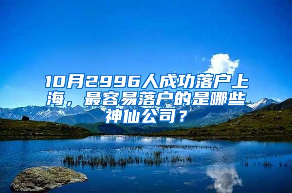 10月2996人成功落户上海，最容易落户的是哪些神仙公司？