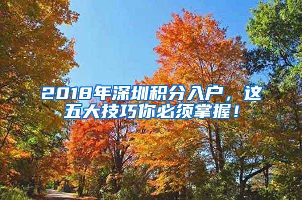 2018年深圳积分入户，这五大技巧你必须掌握！