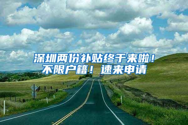 深圳两份补贴终于来啦！不限户籍！速来申请