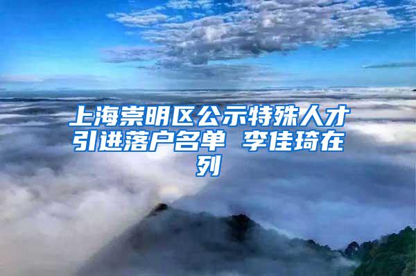 上海崇明区公示特殊人才引进落户名单 李佳琦在列