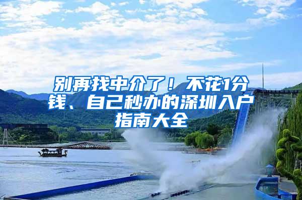 别再找中介了！不花1分钱、自己秒办的深圳入户指南大全