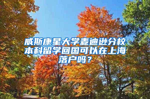 威斯康星大学麦迪逊分校本科留学回国可以在上海落户吗？