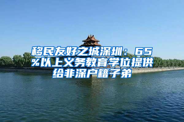 移民友好之城深圳：65%以上义务教育学位提供给非深户籍子弟