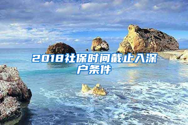 2018社保时间截止入深户条件