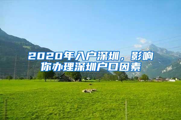 2020年入户深圳，影响你办理深圳户口因素