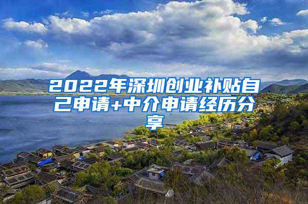 2022年深圳创业补贴自己申请+中介申请经历分享