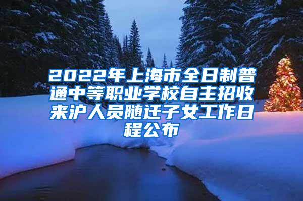 2022年上海市全日制普通中等职业学校自主招收来沪人员随迁子女工作日程公布