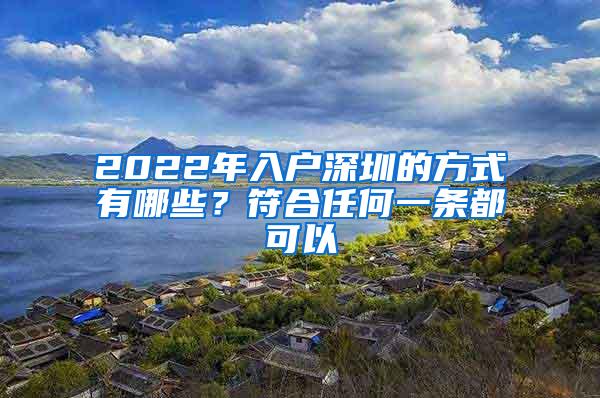 2022年入户深圳的方式有哪些？符合任何一条都可以