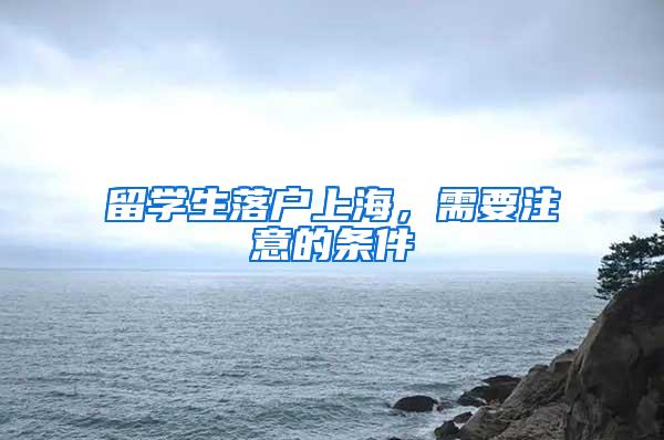 留学生落户上海，需要注意的条件