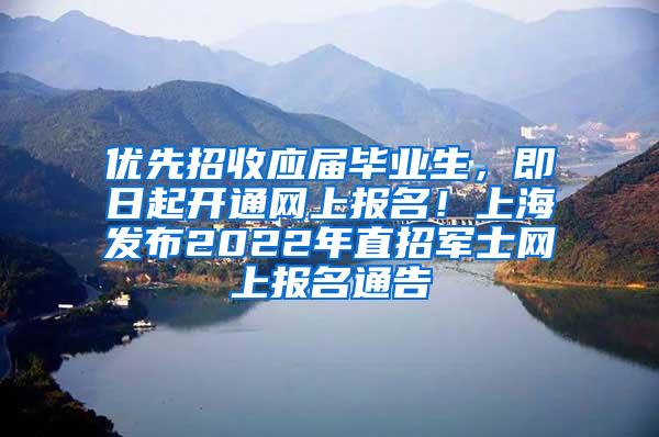 优先招收应届毕业生，即日起开通网上报名！上海发布2022年直招军士网上报名通告