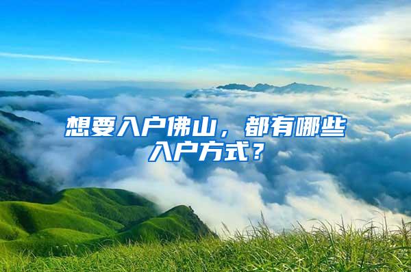 想要入户佛山，都有哪些入户方式？