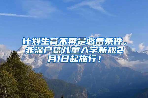 计划生育不再是必备条件，非深户籍儿童入学新规2月1日起施行！