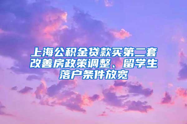 上海公积金贷款买第二套改善房政策调整、留学生落户条件放宽