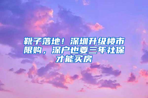 靴子落地！深圳升级楼市限购，深户也要三年社保才能买房