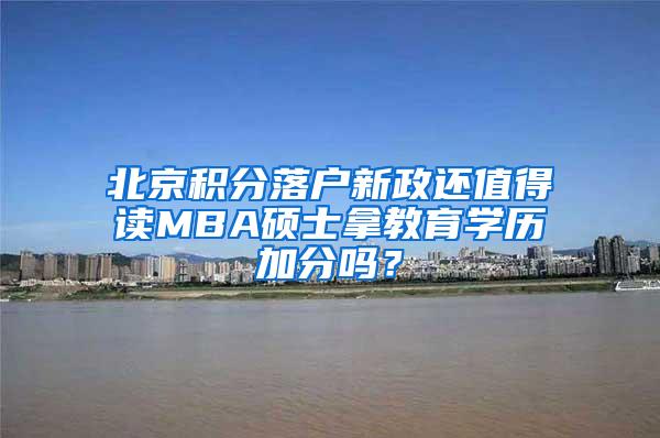 北京积分落户新政还值得读MBA硕士拿教育学历加分吗？