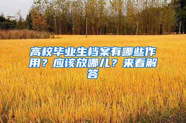 高校毕业生档案有哪些作用？应该放哪儿？来看解答