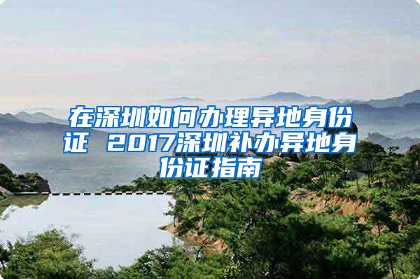 在深圳如何办理异地身份证 2017深圳补办异地身份证指南