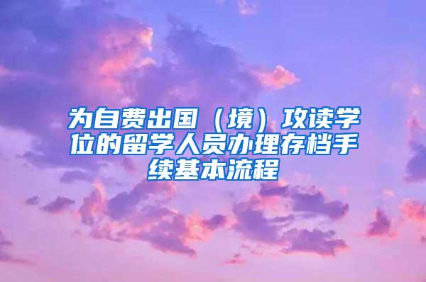 为自费出国（境）攻读学位的留学人员办理存档手续基本流程