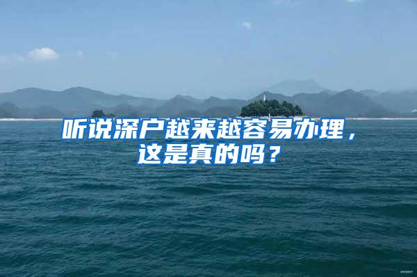 听说深户越来越容易办理，这是真的吗？