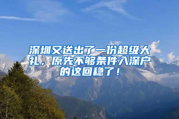 深圳又送出了一份超级大礼，原先不够条件入深户的这回稳了！