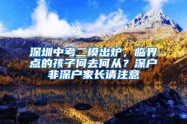 深圳中考二模出炉，临界点的孩子何去何从？深户非深户家长请注意