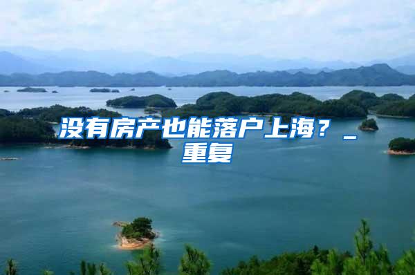 没有房产也能落户上海？_重复