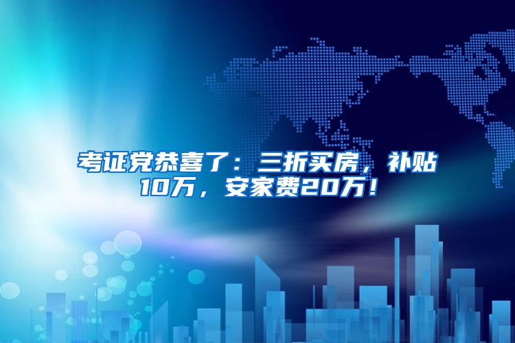 考证党恭喜了：三折买房，补贴10万，安家费20万！