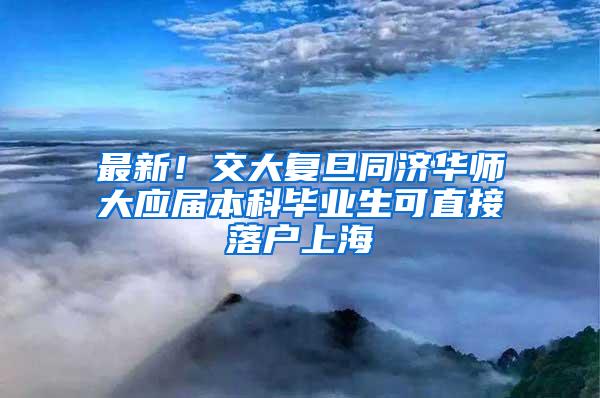 最新！交大复旦同济华师大应届本科毕业生可直接落户上海