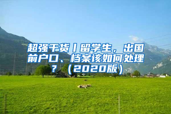 超强干货丨留学生，出国前户口、档案该如何处理？（2020版）