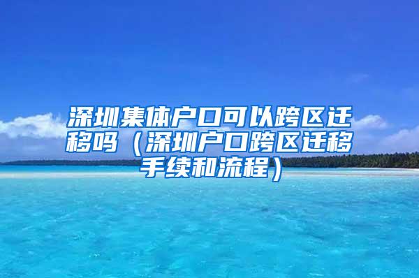 深圳集体户口可以跨区迁移吗（深圳户口跨区迁移手续和流程）