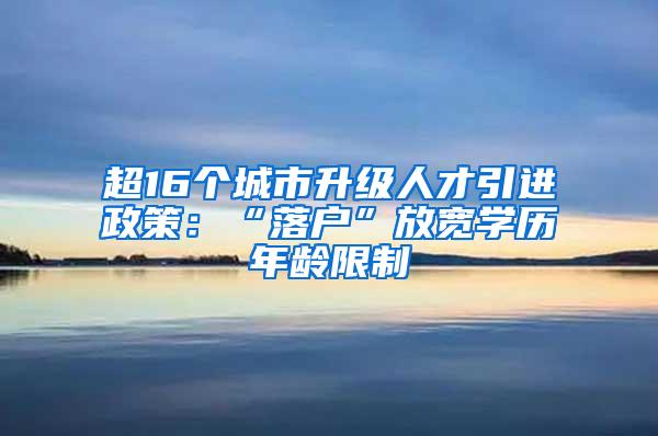 超16个城市升级人才引进政策：“落户”放宽学历年龄限制