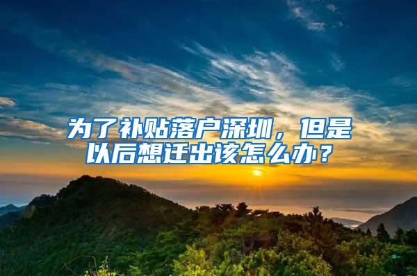 为了补贴落户深圳，但是以后想迁出该怎么办？