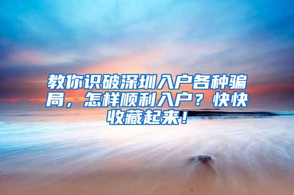 教你识破深圳入户各种骗局，怎样顺利入户？快快收藏起来！