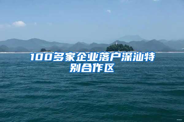 100多家企业落户深汕特别合作区