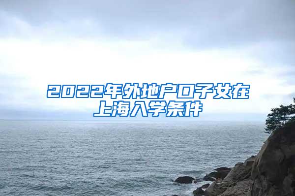 2022年外地户口子女在上海入学条件