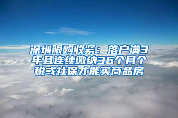 深圳限购收紧：落户满3年且连续缴纳36个月个税或社保才能买商品房