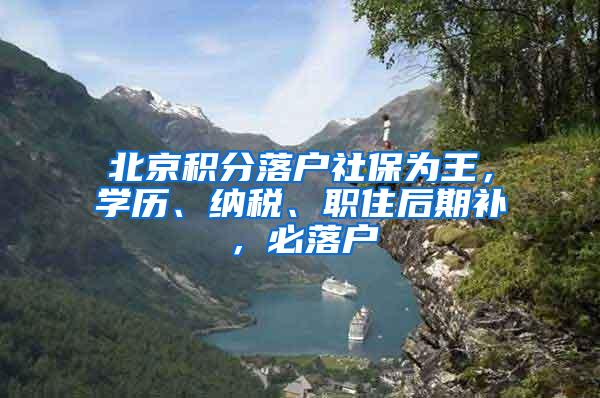 北京积分落户社保为王，学历、纳税、职住后期补，必落户