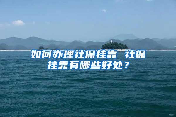 如何办理社保挂靠 社保挂靠有哪些好处？