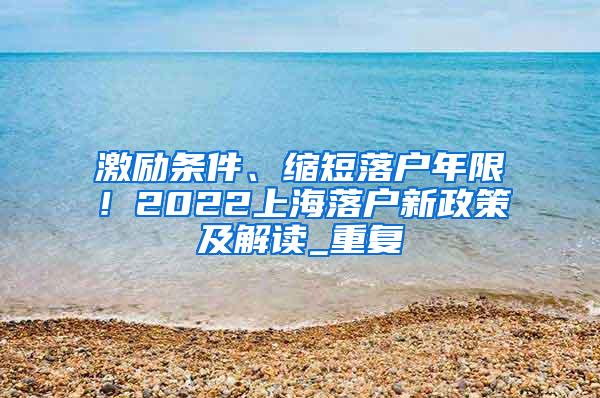 激励条件、缩短落户年限！2022上海落户新政策及解读_重复