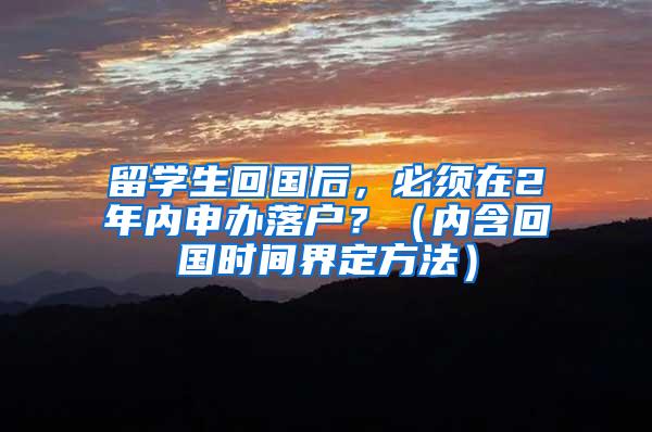 留学生回国后，必须在2年内申办落户？（内含回国时间界定方法）