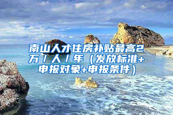 南山人才住房补贴最高2万／人／年（发放标准+申报对象+申报条件）