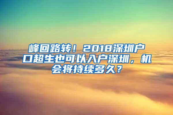 峰回路转！2018深圳户口超生也可以入户深圳，机会将持续多久？