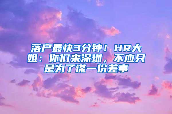 落户最快3分钟！HR大姐：你们来深圳，不应只是为了谋一份差事