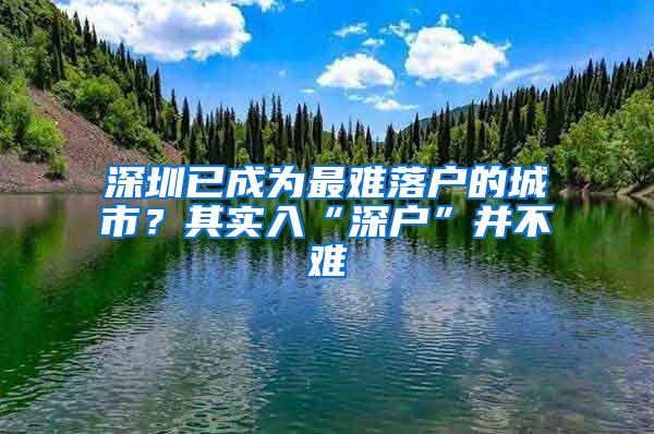 深圳已成为最难落户的城市？其实入“深户”并不难