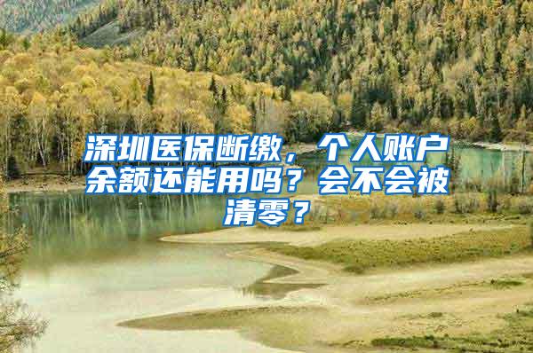 深圳医保断缴，个人账户余额还能用吗？会不会被清零？