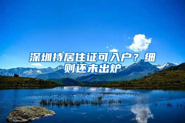 深圳持居住证可入户？细则还未出炉