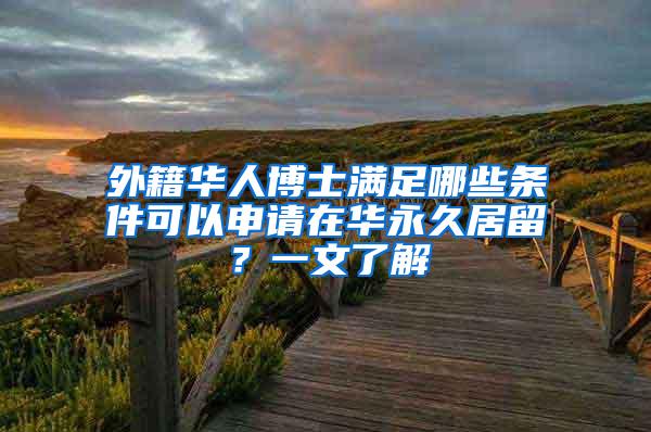 外籍华人博士满足哪些条件可以申请在华永久居留？一文了解