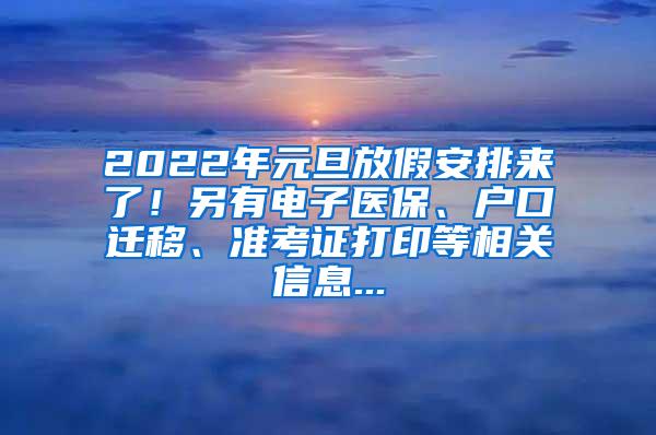 2022年元旦放假安排来了！另有电子医保、户口迁移、准考证打印等相关信息...