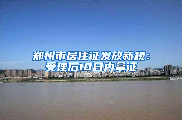 郑州市居住证发放新规：受理后10日内拿证